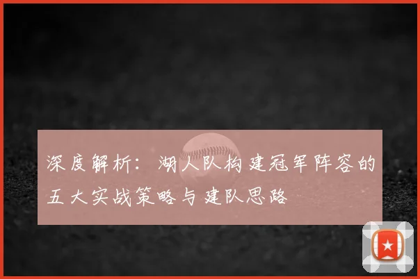 深度解析：湖人队构建冠军阵容的五大实战策略与建队思路