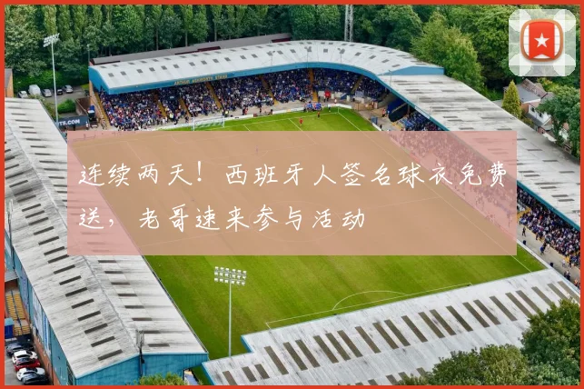 连续两天!西班牙人签名球衣免费送,老哥速来参与活动