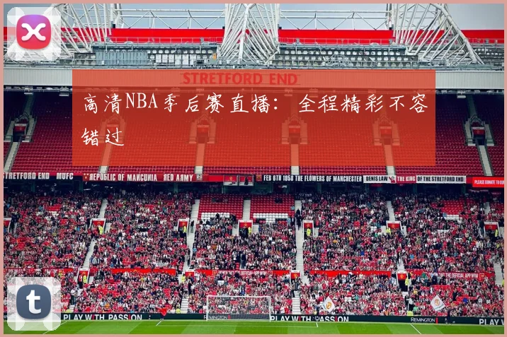高清NBA季后赛直播：全程精彩不容错过
