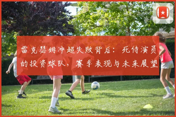 雷克瑟姆冲超失败背后：死侍演员的投资球队，赛季表现与未来展望全解析