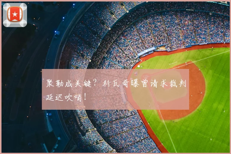 聚勒成关键？科瓦奇曝曾请求裁判延迟吹哨！