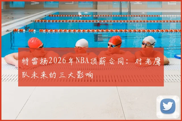 特雷杨2026年NBA顶薪合同：对老鹰队未来的三大影响